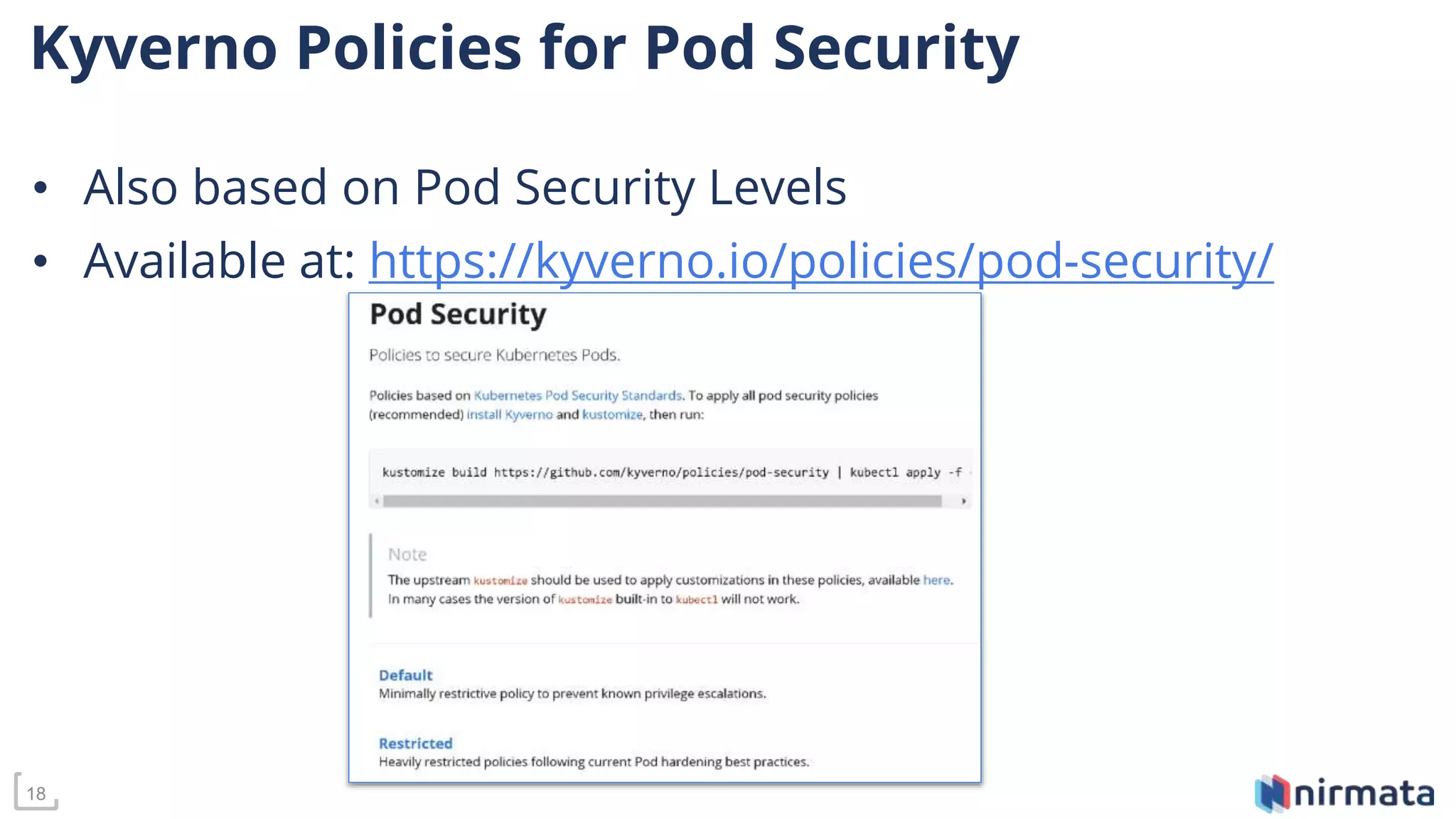 18
Kyverno Policies for Pod Security
• Also based on Pod Security Levels
• Available at: https://kyverno.io/policies/pod-security/
 