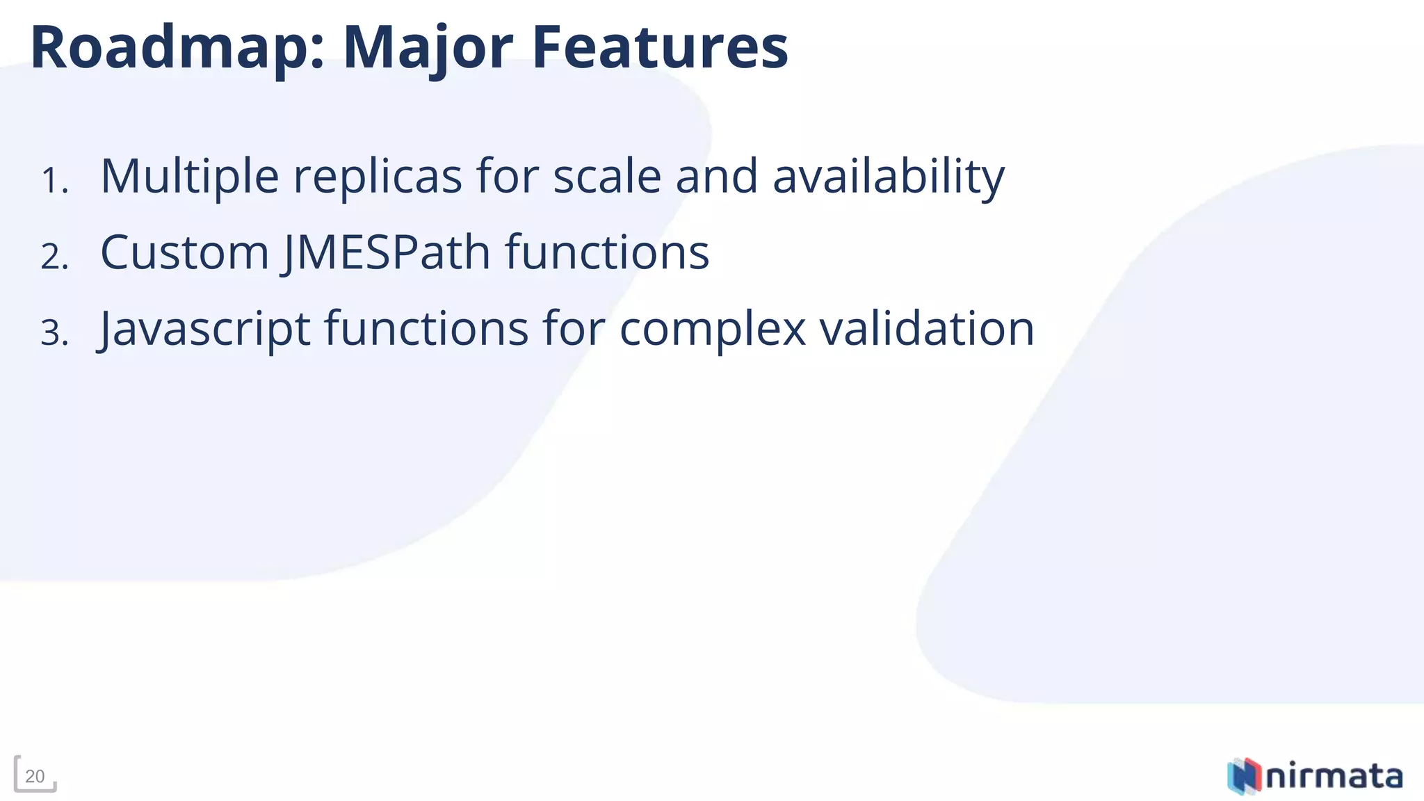 20
Roadmap: Major Features
1. Multiple replicas for scale and availability
2. Custom JMESPath functions
3. Javascript functions for complex validation
 