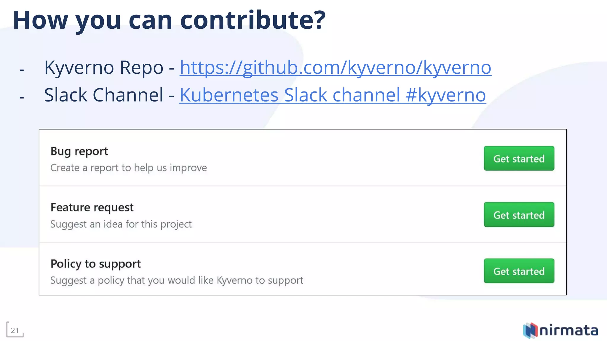 How you can contribute?
- Kyverno Repo - https://github.com/kyverno/kyverno
- Slack Channel - Kubernetes Slack channel #kyverno
21
 
