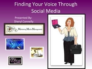 Finding Your Voice Through Social Media Presented By:  Sheryl Connelly 