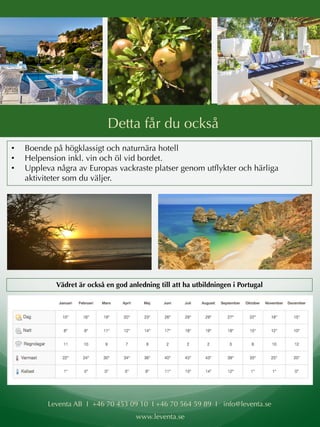 Leventa AB I +46 70 453 09 10 I +46 70 564 59 89 I info@leventa.se
www.leventa.se
Detta får du också
• Boende på högklassigt och naturnära hotell
• Helpension inkl. vin och öl vid bordet.
• Uppleva några av Europas vackraste platser genom utflykter och härliga
aktiviteter som du väljer.
Vädret är också en god anledning till att ha utbildningen i Portugal
 