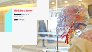 Think like a doctor
Symptoms = facts and
observations.
Cause = insight.
 