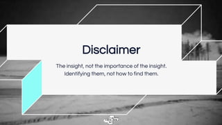 Disclaimer
The insight, not the importance of the insight.
Identifying them, not how to find them.
 
