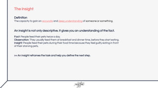 The journey
Hi ho hi ho were off to work we go
Objective Problem Insight
Unlocks the problem
Solution
Creative
Brief
Problem Insight
Unlocks the problem
An insight is a finding that you label either a problem or “an insight”. It can also be an objective but
most of the time, it fits the strategic journey under one of these two labels.
 