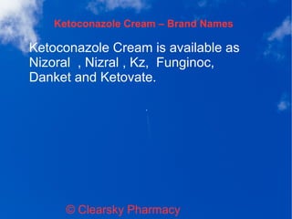 Ketoconazole Cream – Brand Names
© Clearsky Pharmacy
Ketoconazole Cream is available as
Nizoral , Nizral , Kz, Funginoc,
Danket and Ketovate.
 