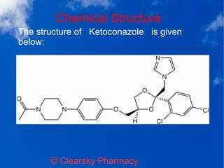 Chemical Structure
© Clearsky Pharmacy
The structure of Ketoconazole is given
below:
 