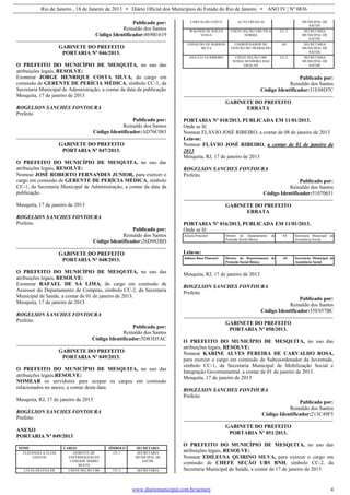 Rio de Janeiro , 18 de Janeiro de 2013 • Diário Oficial dos Municípios do Estado do Rio de Janeiro • ANO IV | Nº 0836
www.diariomunicipal.com.br/aemerj 4
Publicado por:
Reinaldo dos Santos
Código Identificador:869B1619
GABINETE DO PREFEITO
PORTARIA Nº 046/2013.
O PREFEITO DO MUNICÍPIO DE MESQUITA, no uso das
atribuições legais, RESOLVE:
Exonerar JORGE HENRIQUE COSTA SILVA, do cargo em
comissão de GERENTE DE PERÍCIA MÉDICA, símbolo CC-1, da
Secretaria Municipal de Administração, a contar da data da publicação
Mesquita, 17 de janeiro de 2013
ROGELSON SANCHES FONTOURA
Prefeito
Publicado por:
Reinaldo dos Santos
Código Identificador:AD76C083
GABINETE DO PREFEITO
PORTARIA Nº 047/2013.
O PREFEITO DO MUNICÍPIO DE MESQUITA, no uso das
atribuições legais, RESOLVE:
Nomear JOSÉ ROBERTO FERNANDES JUNIOR, para exercer o
cargo em comissão de GERENTE DE PERÍCIA MÉDICA, símbolo
CC-1, da Secretaria Municipal de Administração, a contar da data da
publicação.
Mesquita, 17 de janeiro de 2013
ROGELSON SANCHES FONTOURA
Prefeito
Publicado por:
Reinaldo dos Santos
Código Identificador:26D982BD
GABINETE DO PREFEITO
PORTARIA Nº 048/2013.
O PREFEITO DO MUNICÍPIO DE MESQUITA, no uso das
atribuições legais, RESOLVE:
Exonerar RAFAEL DE SÁ LIMA, do cargo em comissão de
Assessor do Departamento de Compras, símbolo CC-2, da Secretaria
Municipal de Saúde, a contar de 01 de janeiro de 2013.
Mesquita, 17 de janeiro de 2013
ROGELSON SANCHES FONTOURA
Prefeito
Publicado por:
Reinaldo dos Santos
Código Identificador:5D83D5AC
GABINETE DO PREFEITO
PORTARIA Nº 049/2013.
O PREFEITO DO MUNICÍPIO DE MESQUITA, no uso das
atribuições legais,RESOLVE:
NOMEAR os servidores para ocupar os cargos em comissão
relacionados no anexo, a contar desta data.
Mesquita, RJ, 17 de janeiro de 2013
ROGELSON SANCHES FONTOURA
Prefeito
ANEXO
PORTARIA Nº 049/2013
NOME CARGO SÍMBOLO SECRETARIA
ELIZANGELA ELIAS
SANTOS
GERENTE DE
ENFERMAGEM DA
UNIDADE MÁRIO
BENTO
CC-1 SECRETARIA
MUNICIPAL DE
SAÚDE
LÚCIA HELENA DE CHEFE SEÇÃO UBS CC-2 SECRETARIA
CARVALHO COSTA ALTO URUGUAI MUNICIPAL DE
SAÚDE
WAGNER DE SOUZA
VIANA
CHEFE SEÇÃO UBS VILA
NORMA
CC-2 SECRETARIA
MUNICIPAL DE
SAÚDE
EDNALDO DE BARROS
SILVA
COORDENADOR DE
GESTÃO DO TRABALHO
AS SECRETARIA
MUNICIPAL DE
SAÚDE
ANA LÚCIA RIBEIRO CHEFE SEÇÃO UBS
NOSSA SENHORA DAS
GRAÇAS
CC-2 SECRETARIA
MUNICIPAL DE
SAÚDE
Publicado por:
Reinaldo dos Santos
Código Identificador:31E88D7C
GABINETE DO PREFEITO
ERRATA
PORTARIA Nº 018/2013, PUBLICADA EM 11/01/2013.
Onde se lê:
Nomear FLÁVIO JOSÉ RIBEIRO, a contar de 08 de janeiro de 2013
Leia-se:
Nomear FLÁVIO JOSÉ RIBEIRO, a contar de 01 de janeiro de
2013
Mesquita, RJ, 17 de janeiro de 2013
ROGELSON SANCHES FONTOURA
Prefeito
Publicado por:
Reinaldo dos Santos
Código Identificador:51070651
GABINETE DO PREFEITO
ERRATA
PORTARIA Nº 016/2013, PUBLICADA EM 11/01/2013.
Onde se lê:
Juliana Pimentel Diretor do Departamento de
Proteção Social Básica
AS Secretaria Municipal de
Assistência Social
Leia-se:
Juliana Rosa Pimentel Diretor do Departamento de
Proteção Social Básica
AS Secretaria Municipal de
Assistência Social
Mesquita, RJ, 17 de janeiro de 2013
ROGELSON SANCHES FONTOURA
Prefeito
Publicado por:
Reinaldo dos Santos
Código Identificador:55E957BC
GABINETE DO PREFEITO
PORTARIA Nº 050/2013.
O PREFEITO DO MUNICÍPIO DE MESQUITA, no uso das
atribuições legais, RESOLVE:
Nomear KARINE ALVES PEREIRA DE CARVALHO ROSA,
para exercer o cargo em comissão de Subcoordenador da Juventude,
símbolo CC-1, da Secretaria Municipal de Mobilização Social e
Integração Governamental, a contar de 01 de janeiro de 2013.
Mesquita, 17 de janeiro de 2013
ROGELSON SANCHES FONTOURA
Prefeito
Publicado por:
Reinaldo dos Santos
Código Identificador:213C49F5
GABINETE DO PREFEITO
PORTARIA Nº 051/2013.
O PREFEITO DO MUNICÍPIO DE MESQUITA, no uso das
atribuições legais, RESOLVE:
Nomear EDILEUSA QUIRINO SILVA, para exercer o cargo em
comissão de CHEFE SEÇÃO UBS BNH, símbolo CC-2, da
Secretaria Municipal de Saúde, a contar de 17 de janeiro de 2013
 