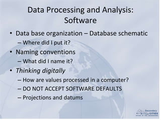 Data Processing and Analysis:
Software
• Data base organization – Database schematic
– Where did I put it?
• Naming conven...