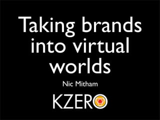 Taking brands
 into virtual
   worlds
    Nic Mitham
 