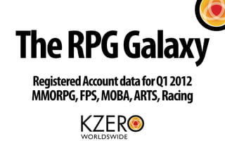 The RPG Galaxy
 Registered Account data for Q1 2012
 MMORPG, FPS, MOBA, ARTS, Racing
 