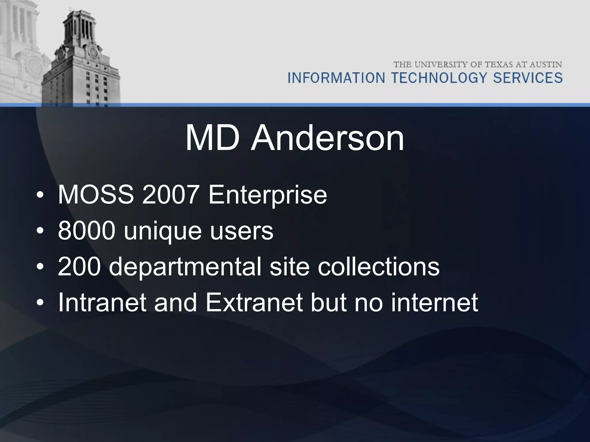 MD Anderson MOSS 2007 Enterprise 8000 unique users 200 departmental site collections Intranet and Extranet but no internet 