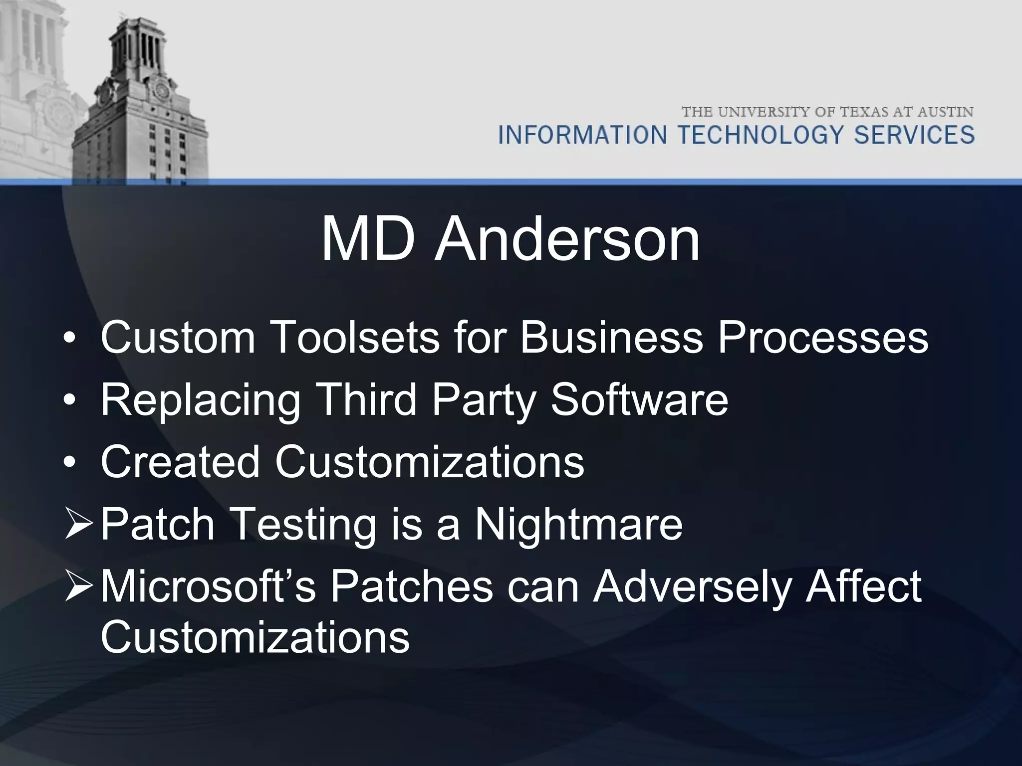 MD Anderson Custom Toolsets for Business Processes Replacing Third Party Software Created Customizations  Patch Testing is a Nightmare Microsoft’s Patches can Adversely Affect Customizations 