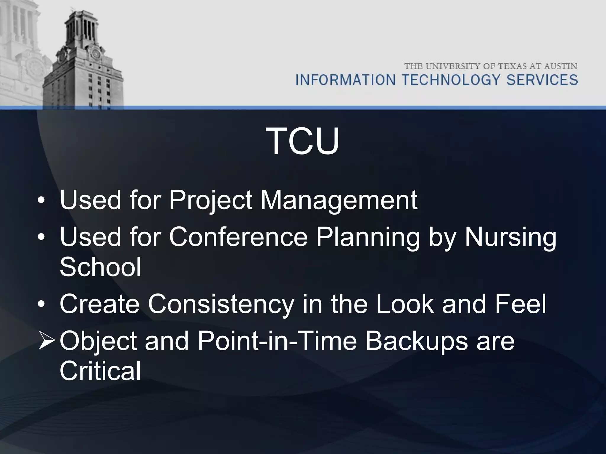 TCU Used for Project Management Used for Conference Planning by Nursing School Create Consistency in the Look and Feel Object and Point-in-Time Backups are Critical 