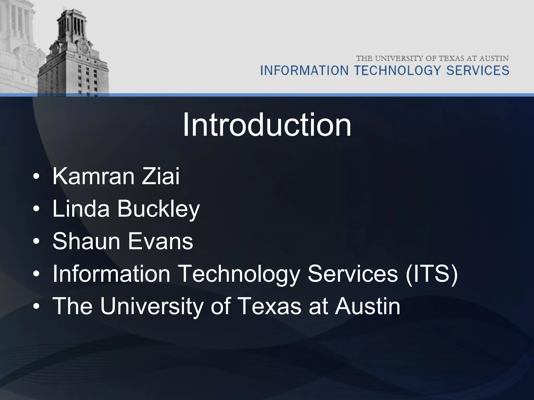 Introduction Kamran Ziai Linda Buckley Shaun Evans Information Technology Services (ITS) The University of Texas at Austin 