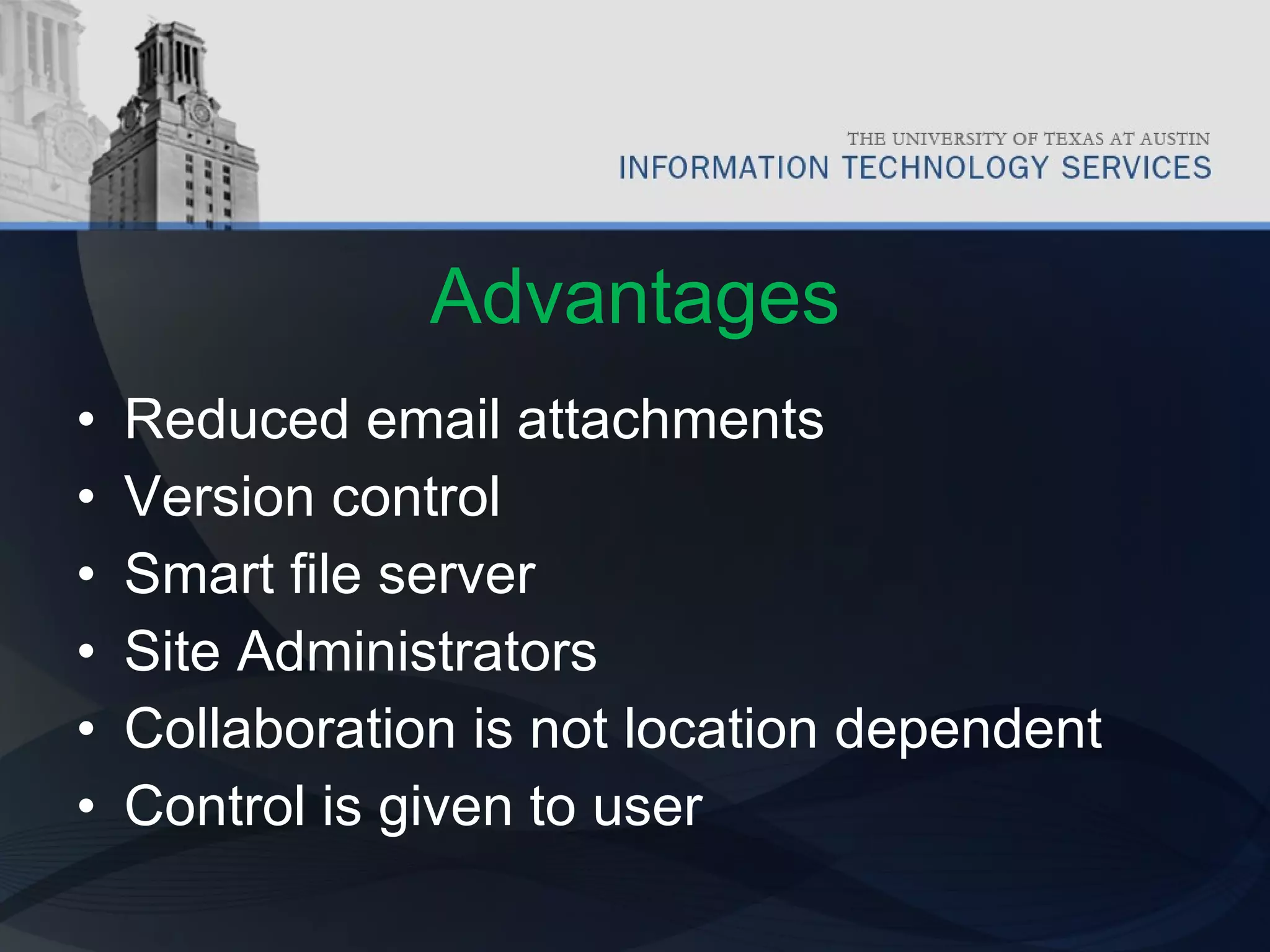 Advantages Reduced email attachments  Version control Smart file server Site Administrators Collaboration is not location dependent Control is given to user 