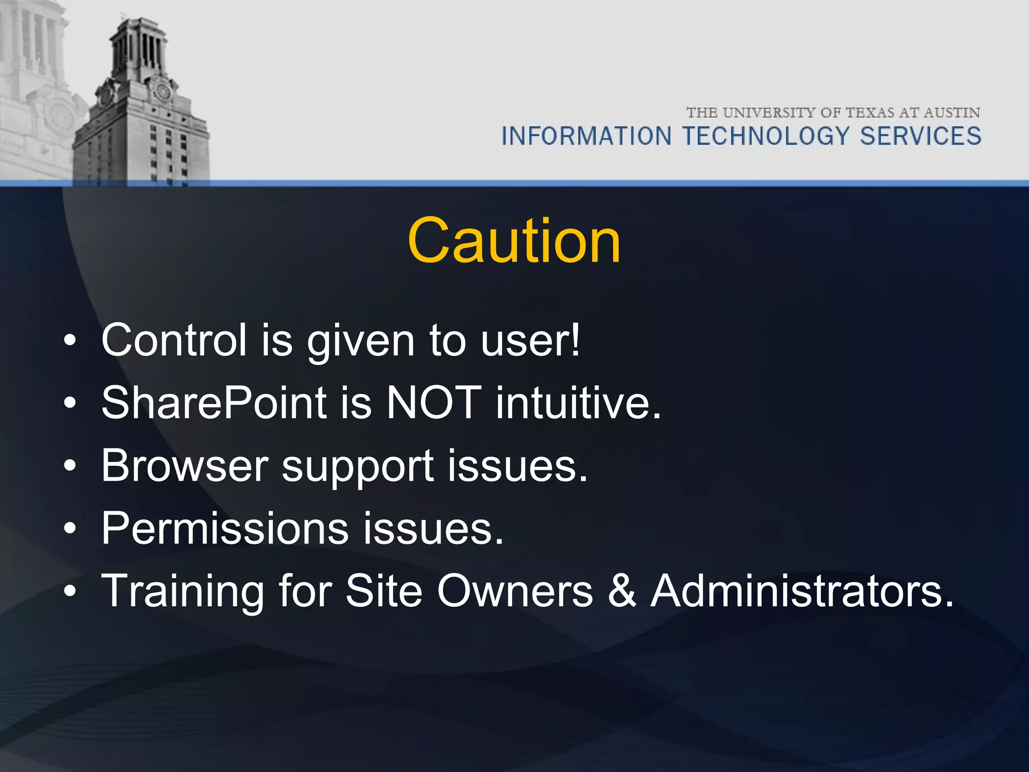Caution Control is given to user! SharePoint is NOT intuitive. Browser support issues. Permissions issues. Training for Site Owners & Administrators. 