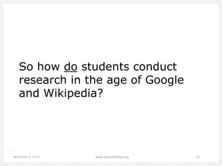 So how do students conduct
research in the age of Google
and Wikipedia?

November 4, 2013

www.pewinternet.org

23

 