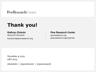 Thank you!
Kathryn Zickuhr

Pew Research Center

Research Associate

pewresearch.org
pewresearch.org/internet

kzickuhr@pewresearch.org

November 4, 2013
edUi 2013
@kzickuhr | @pewinternet | @pewresearch

 