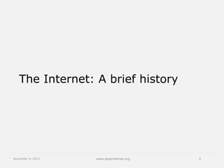 The Internet: A brief history

November 4, 2013

www.pewinternet.org

3

 
