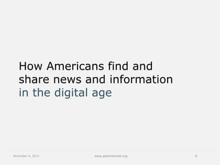 How Americans find and
share news and information
in the digital age

November 4, 2013

www.pewinternet.org

8

 
