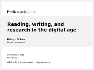 Reading, writing, and
research in the digital age
Kathryn Zickuhr
Research Associate

November 4, 2013
edUi 2013
@kzickuhr | @pewinternet | @pewresearch

 