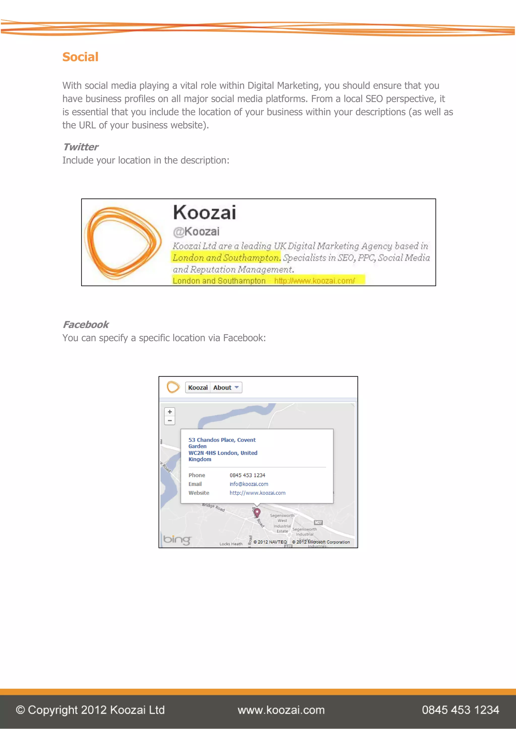 Social

With social media playing a vital role within Digital Marketing, you should ensure that you
have business profiles on all major social media platforms. From a local SEO perspective, it
is essential that you include the location of your business within your descriptions (as well as
the URL of your business website).

Twitter
Include your location in the description:




Facebook
You can specify a specific location via Facebook:
 