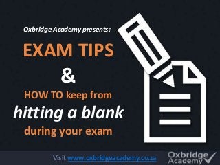 EXAM TIPS
&
HOW TO keep from
hitting a blank
during your exam
Oxbridge Academy presents:
Visit www.oxbridgeacademy.co.za
 
