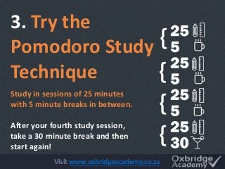 Study in sessions of 25 minutes
with 5 minute breaks in between.
After your fourth study session,
take a 30 minute break a...