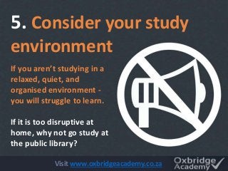 If you aren’t studying in a
relaxed, quiet, and
organised environment -
you will struggle to learn.
If it is too disruptiv...