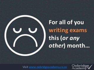 For all of you
writing exams
this (or any
other) month…
Visit www.oxbridgeacademy.co.za
 