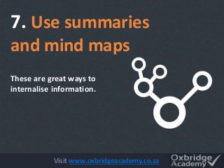 These are great ways to
internalise information.
7. Use summaries
and mind maps
Visit www.oxbridgeacademy.co.za
 