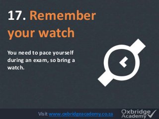 17. Remember
your watch
You need to pace yourself
during an exam, so bring a
watch.
Visit www.oxbridgeacademy.co.za
 