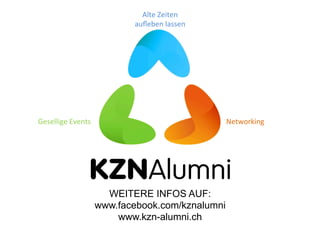 WEITERE INFOS AUF:
www.facebook.com/kznalumni
www.kzn-alumni.ch
Alte	
  Zeiten	
  
auﬂeben	
  lassen	
  
Networking	
  Gesellige	
  Events	
  
 