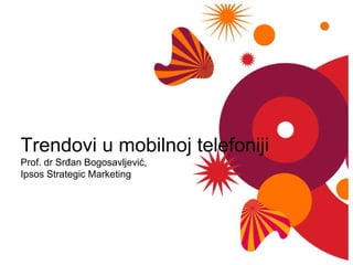 Trendovi u mobilnojtelefonijiProf. dr Srđan Bogosavljević, Ipsos Strategic Marketing 
