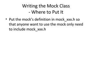 Writing the Mock Class
- Where to Put It
• Put the mock’s definition in mock_xxx.h so
that anyone want to use the mock only need
to include mock_xxx.h
 