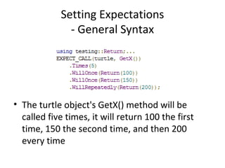 Setting Expectations
- General Syntax
• The turtle object's GetX() method will be
called five times, it will return 100 the first
time, 150 the second time, and then 200
every time
 