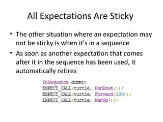 All Expectations Are Sticky
• The other situation where an expectation may
not be sticky is when it's in a sequence
• As soon as another expectation that comes
after it in the sequence has been used, it
automatically retires
 