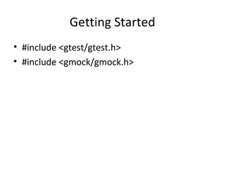 Getting Started
• #include <gtest/gtest.h>
• #include <gmock/gmock.h>
 