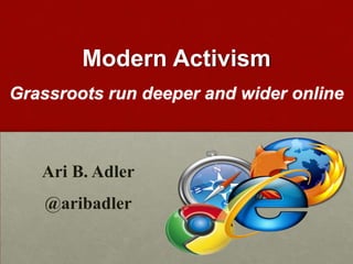 Modern Activism Grassroots run deeper and wider online Ari B. Adler @aribadler 