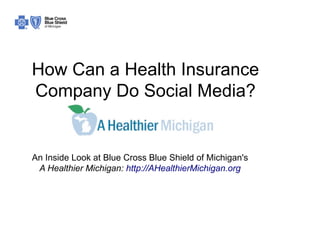 How Can a Health Insurance
Company Do Social Media?


An Inside Look at Blue Cross Blue Shield of Michigan's
 A Healthier Michigan: http://AHealthierMichigan.org
 