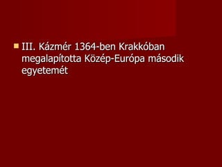    III. Kázmér 1364-ben Krakkóban
    megalapította Közép-Európa második
    egyetemét
 