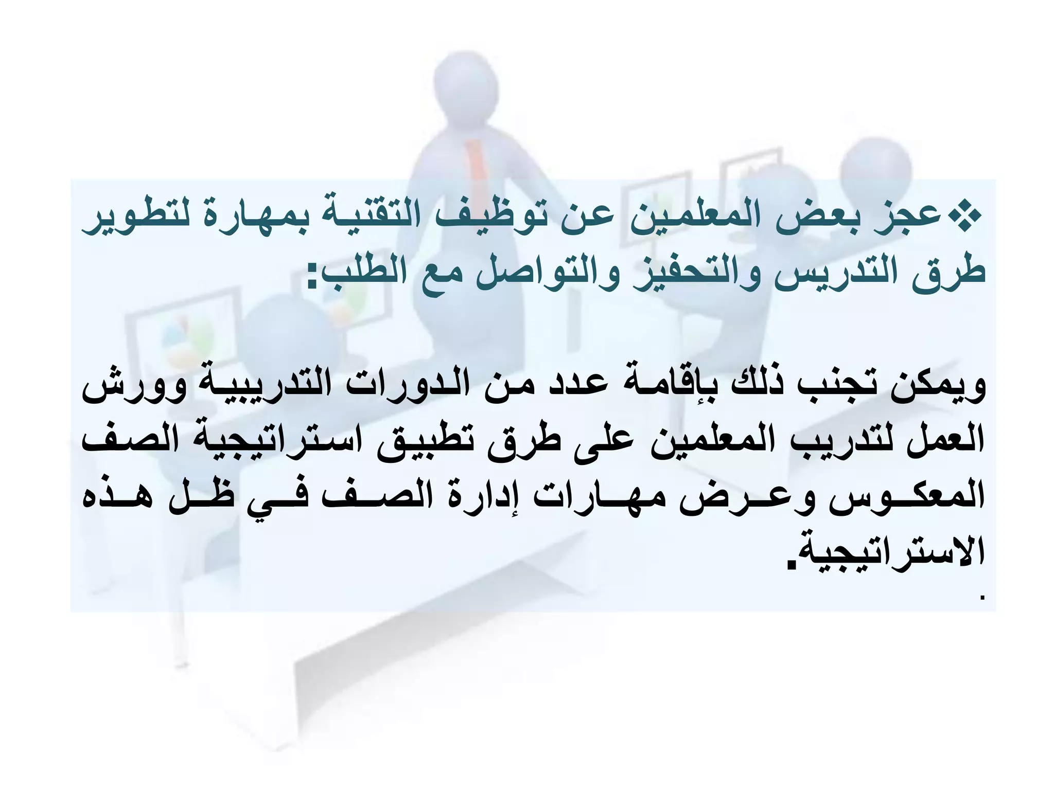 ‫عجز‬‫لتطم‬ ‫بمهمارة‬ ‫التقنيمة‬ ‫توظيمف‬ ‫عمن‬ ‫المعلممين‬ ‫بعمل‬‫وير‬
‫الطلب‬ ‫مع‬ ‫والتواصل‬ ‫والتحفيز‬ ‫التدريس‬ ‫طرق‬:
‫وور‬ ‫التدريبيمة‬ ‫المدورات‬ ‫ممن‬ ‫عمدد‬ ‫بإقاممة‬ ‫ذلك‬ ‫تجنب‬ ‫ويمكن‬
‫اسمتراتيجية‬ ‫تطبيمق‬ ‫طرق‬ ‫على‬ ‫المعلمين‬ ‫لتدريب‬ ‫العمل‬‫الصمف‬
‫مممرل‬‫م‬‫وع‬ ‫ممموس‬‫م‬‫المعك‬‫مممذه‬‫م‬‫ه‬ ‫مممل‬‫م‬‫ظ‬ ‫مممي‬‫م‬‫ف‬ ‫مممف‬‫م‬‫الص‬ ‫إدارة‬ ‫مممارات‬‫م‬‫مه‬
‫ستراتيجية‬ ‫ا‬.
.
 
