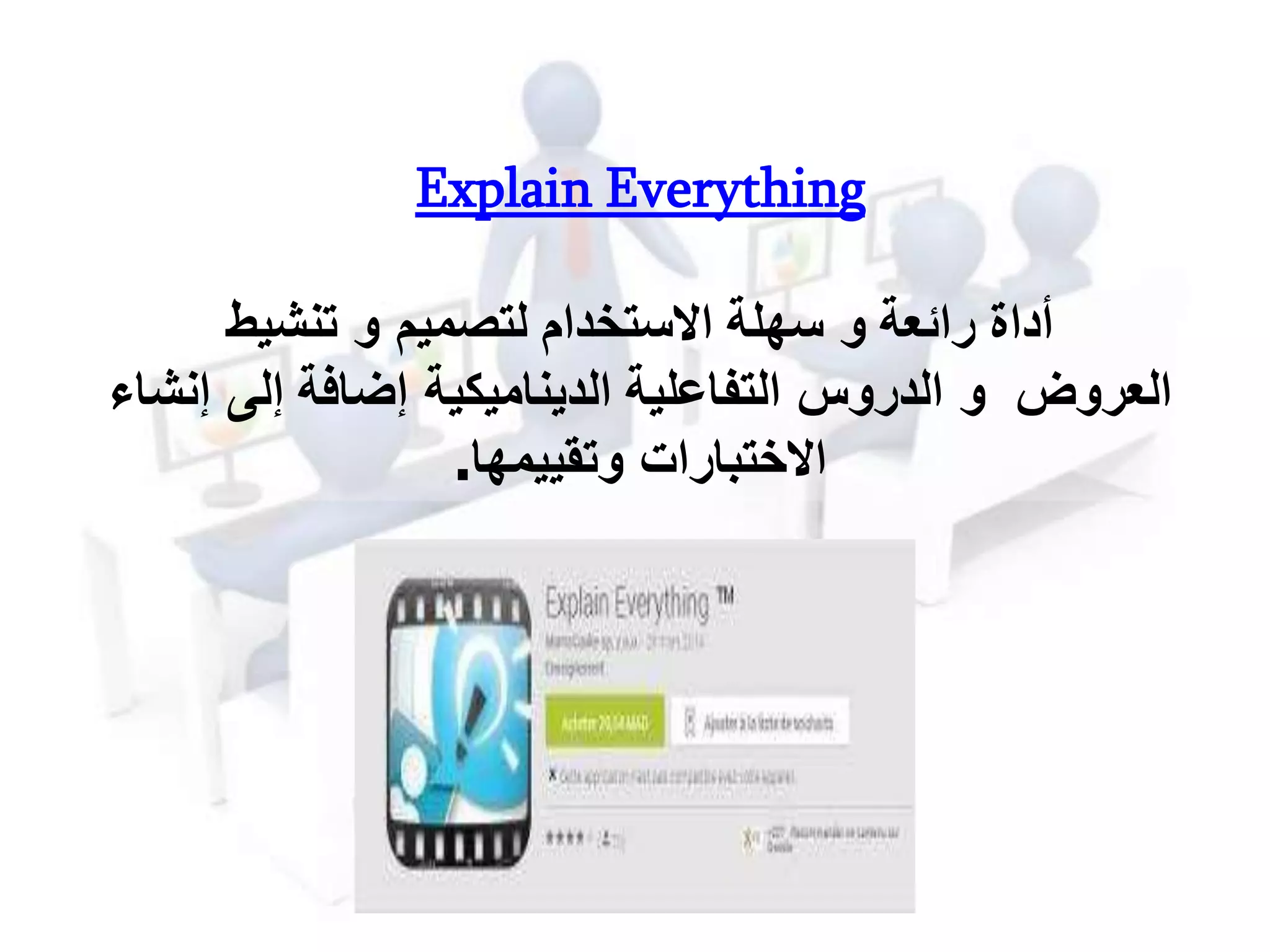 Explain Everything
‫أداة‬‫و‬ ‫رائعة‬‫لتصميم‬ ‫االستخدام‬ ‫سهلة‬‫و‬‫تنشيط‬
‫العروض‬‫و‬‫الدروس‬‫الديناميكية‬ ‫التفاعلية‬‫إلى‬ ‫إضافة‬‫إنشاء‬
‫االختبارات‬‫وتقييمها‬.
 