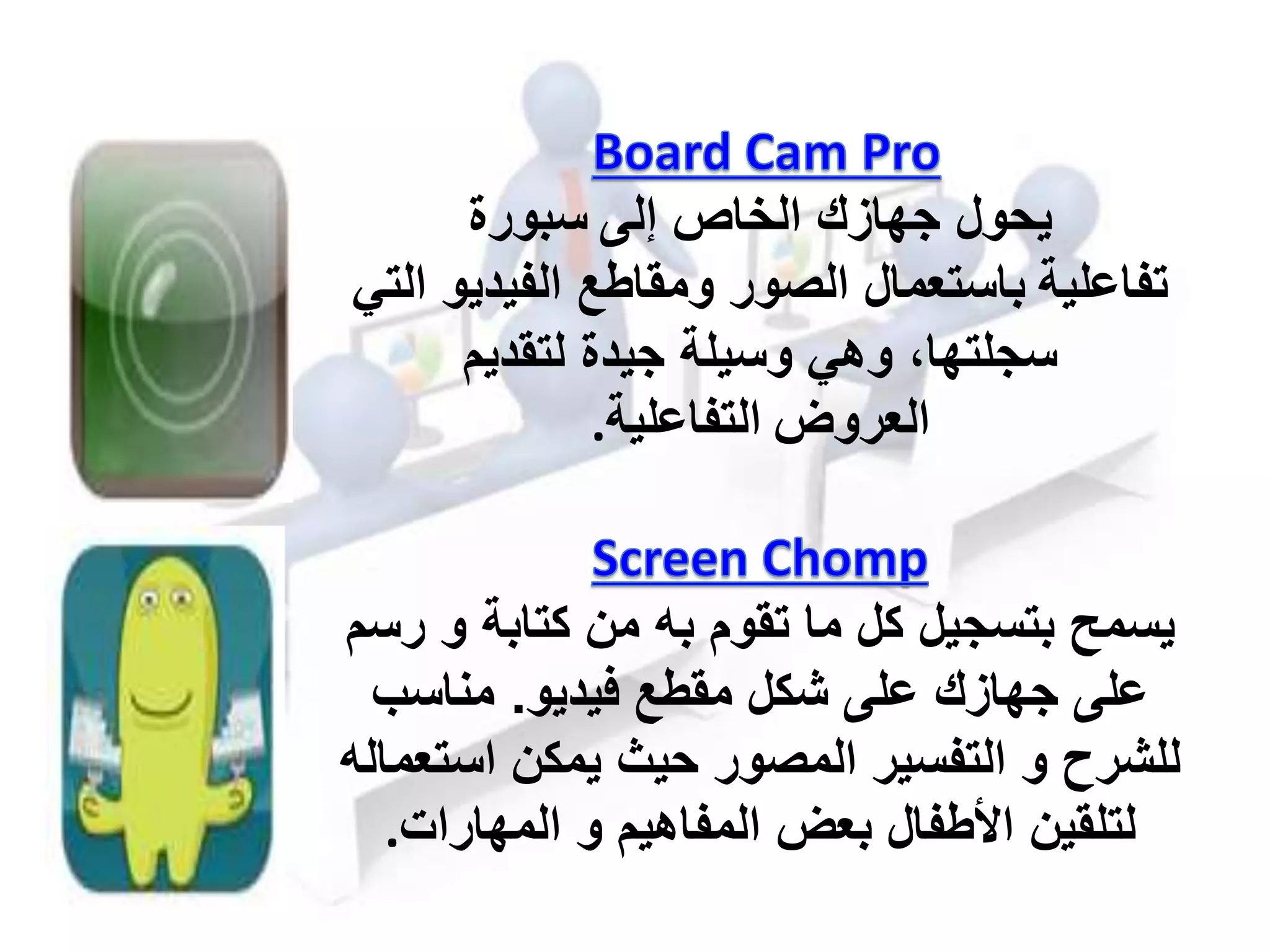 ‫إلى‬ ‫الخاص‬ ‫جهازك‬ ‫يحول‬‫سبورة‬
‫تفاعلية‬‫الت‬ ‫الفيديو‬ ‫ومقاطع‬ ‫الصور‬ ‫باستعمال‬‫ي‬
‫لتقديم‬ ‫جيدة‬ ‫وسيلة‬ ‫وهي‬ ،‫سجلتها‬
‫العرول‬‫التفاعلية‬.
‫تقوم‬ ‫ما‬ ‫كل‬ ‫بتسجيل‬ ‫يسمح‬‫به‬‫ر‬ ‫و‬ ‫كتابة‬ ‫من‬‫سم‬
‫مقطع‬ ‫شكل‬ ‫على‬ ‫جهازك‬ ‫على‬‫فيديو‬.‫مناسب‬
‫است‬ ‫يمكن‬ ‫حي‬ ‫المصور‬ ‫التفسير‬ ‫و‬ ‫للشرح‬‫عماله‬
‫المهارات‬ ‫و‬ ‫المفاهيم‬ ‫بعل‬ ‫األطفال‬ ‫لتلقين‬.
 