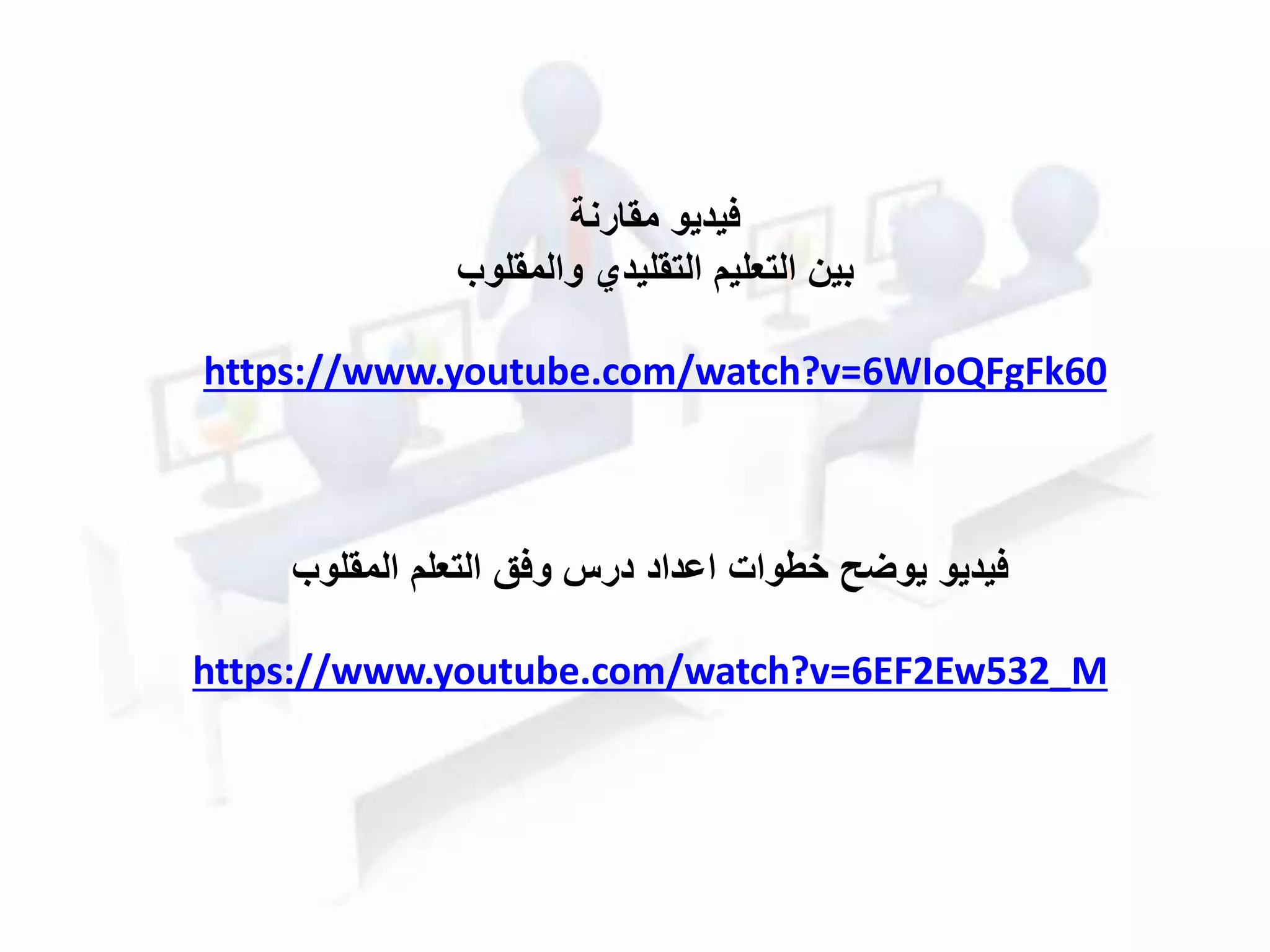 ‫فيديو‬‫وفق‬ ‫درس‬ ‫اعداد‬ ‫خطوات‬ ‫يوضح‬‫المقلوب‬ ‫التعلم‬
https://www.youtube.com/watch?v=6EF2Ew532_M
‫مقارنة‬ ‫فيديو‬
‫بين‬‫التقليدي‬ ‫التعليم‬‫والمقلوب‬
https://www.youtube.com/watch?v=6WIoQFgFk60
 