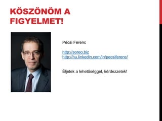 KÖSZÖNÖM A 
FIGYELMET! 
Pécsi Ferenc 
http://soreo.biz 
http://hu.linkedin.com/in/pecsiferenc/ 
Éljetek a lehetőséggel, kérdezzetek! 
