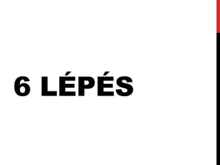 6 LÉPÉS 
 