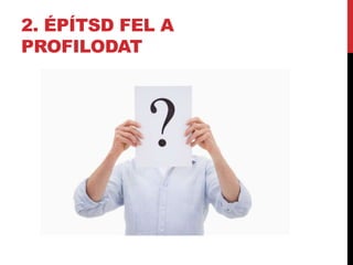 2. ÉPÍTSD FEL A 
PROFILODAT 
 