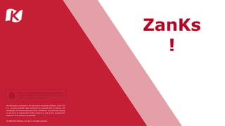 ZanKs
!
All information contained in this document constitutes KidZania, S.A.P.I. de
C.V. exclusive property rights protected by copyright laws in Mexico and
worldwide, and shall be deemed strictly confidential. Unauthorized copying
or any form of reproduction of this material as well as the unauthorized
disclosure of its contents is prohibited.
© 1999-2017 KidZania, S.A. de C.V. All rights reserved.
 