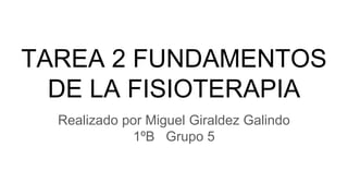 TAREA 2 FUNDAMENTOS
DE LA FISIOTERAPIA
Realizado por Miguel Giraldez Galindo
1ºB Grupo 5
 